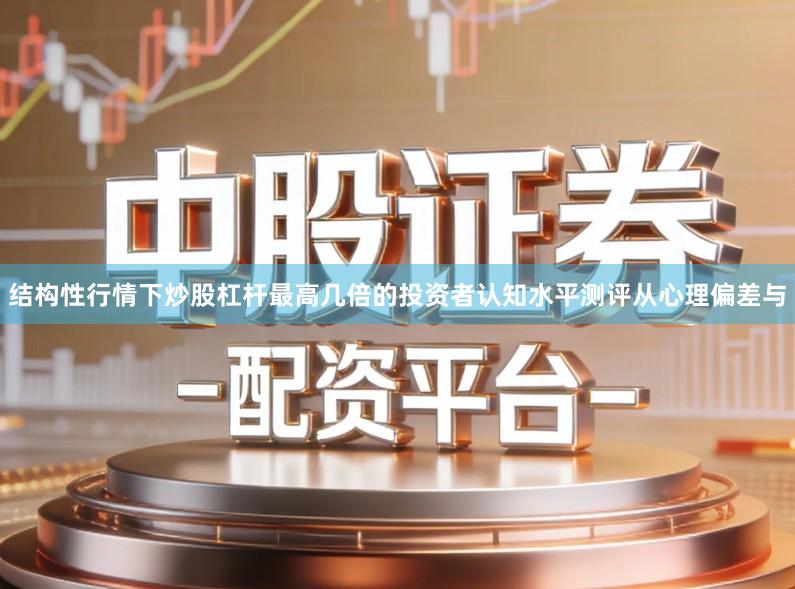 结构性行情下炒股杠杆最高几倍的投资者认知水平测评从心理偏差与