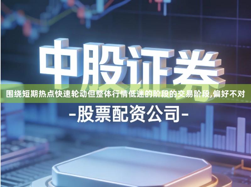 围绕短期热点快速轮动但整体行情低迷的阶段的交易阶段,偏好不对
