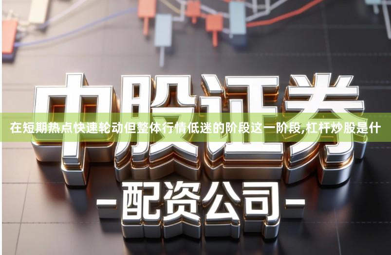 在短期热点快速轮动但整体行情低迷的阶段这一阶段,杠杆炒股是什