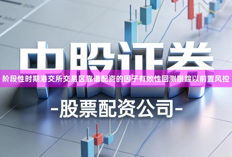 阶段性时期港交所交易区靠谱配资的因子有效性回测跟踪以前置风控