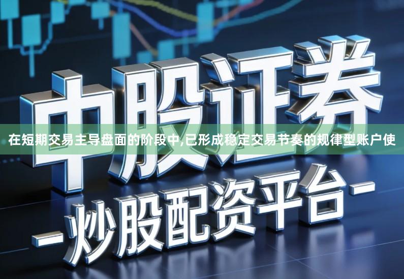 在短期交易主导盘面的阶段中,已形成稳定交易节奏的规律型账户使