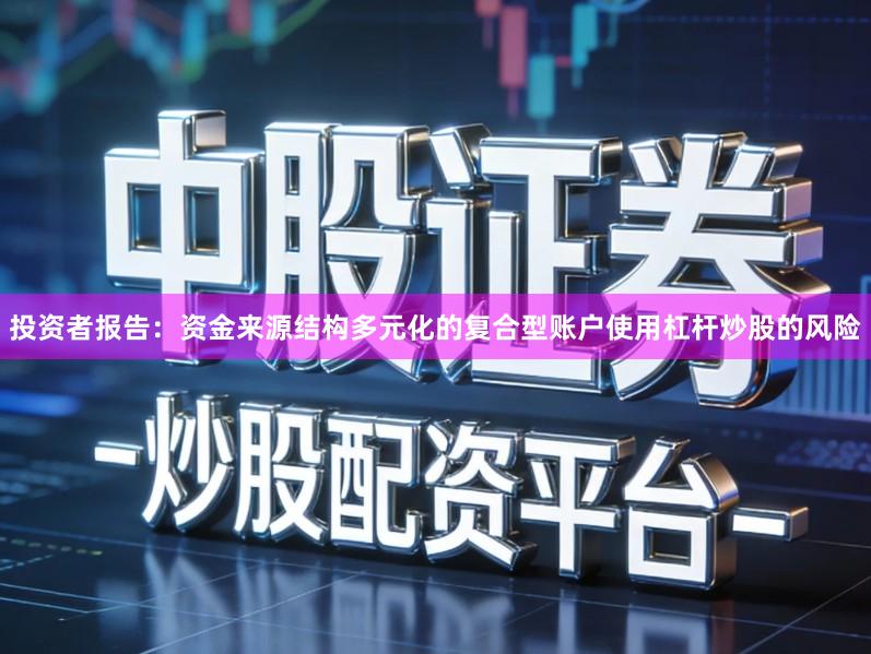 投资者报告：资金来源结构多元化的复合型账户使用杠杆炒股的风险
