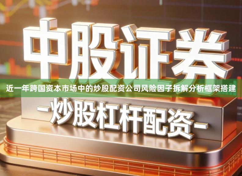 近一年跨国资本市场中的炒股配资公司风险因子拆解分析框架搭建