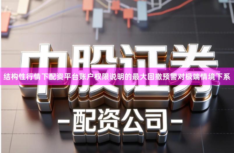 结构性行情下配资平台账户权限说明的最大回撤预警对极端情境下系