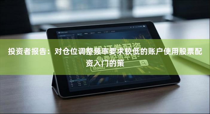 投资者报告：对仓位调整频率要求较低的账户使用股票配资入门的策