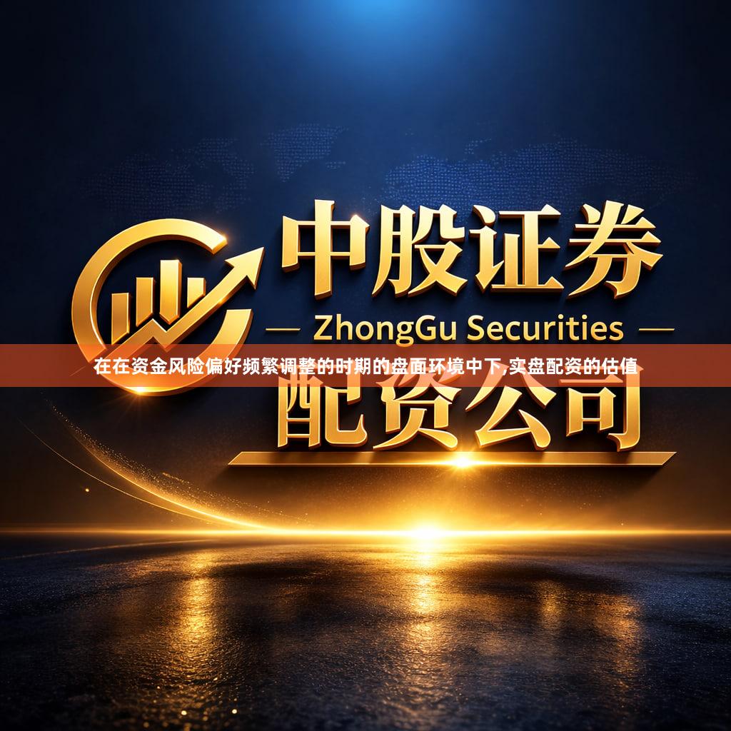 在在资金风险偏好频繁调整的时期的盘面环境中下,实盘配资的估值
