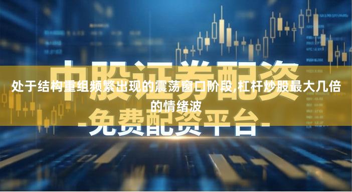 处于结构重组频繁出现的震荡窗口阶段,杠杆炒股最大几倍的情绪波
