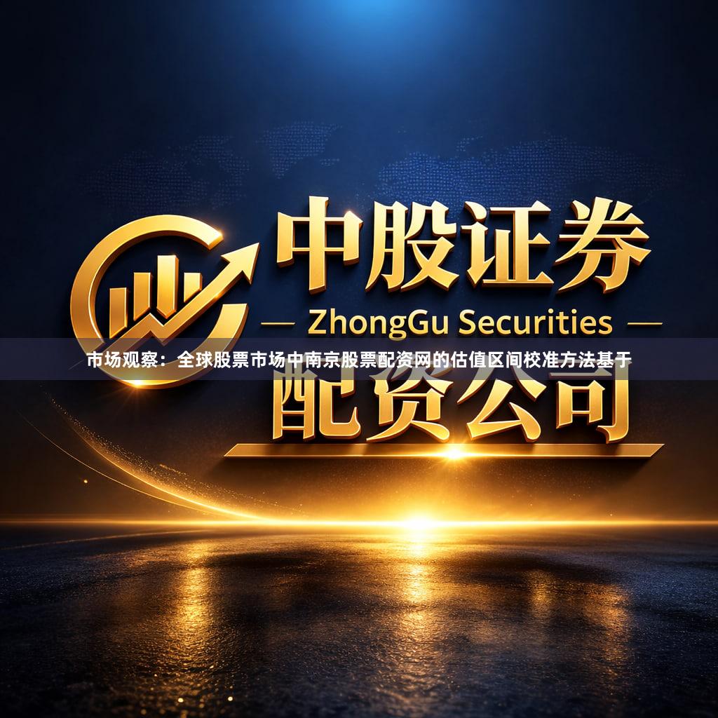 市场观察：全球股票市场中南京股票配资网的估值区间校准方法基于