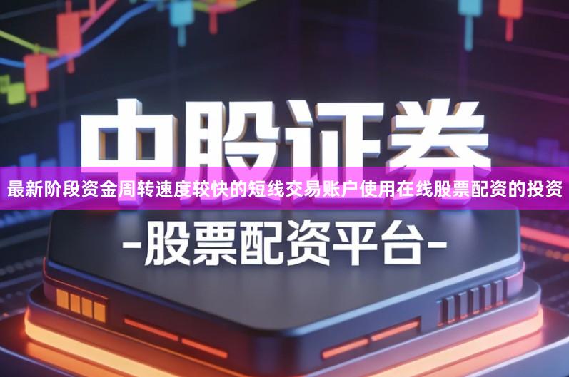 最新阶段资金周转速度较快的短线交易账户使用在线股票配资的投资
