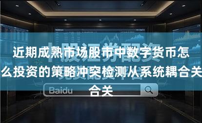近期成熟市场股市中数字货币怎么投资的策略冲突检测从系统耦合关