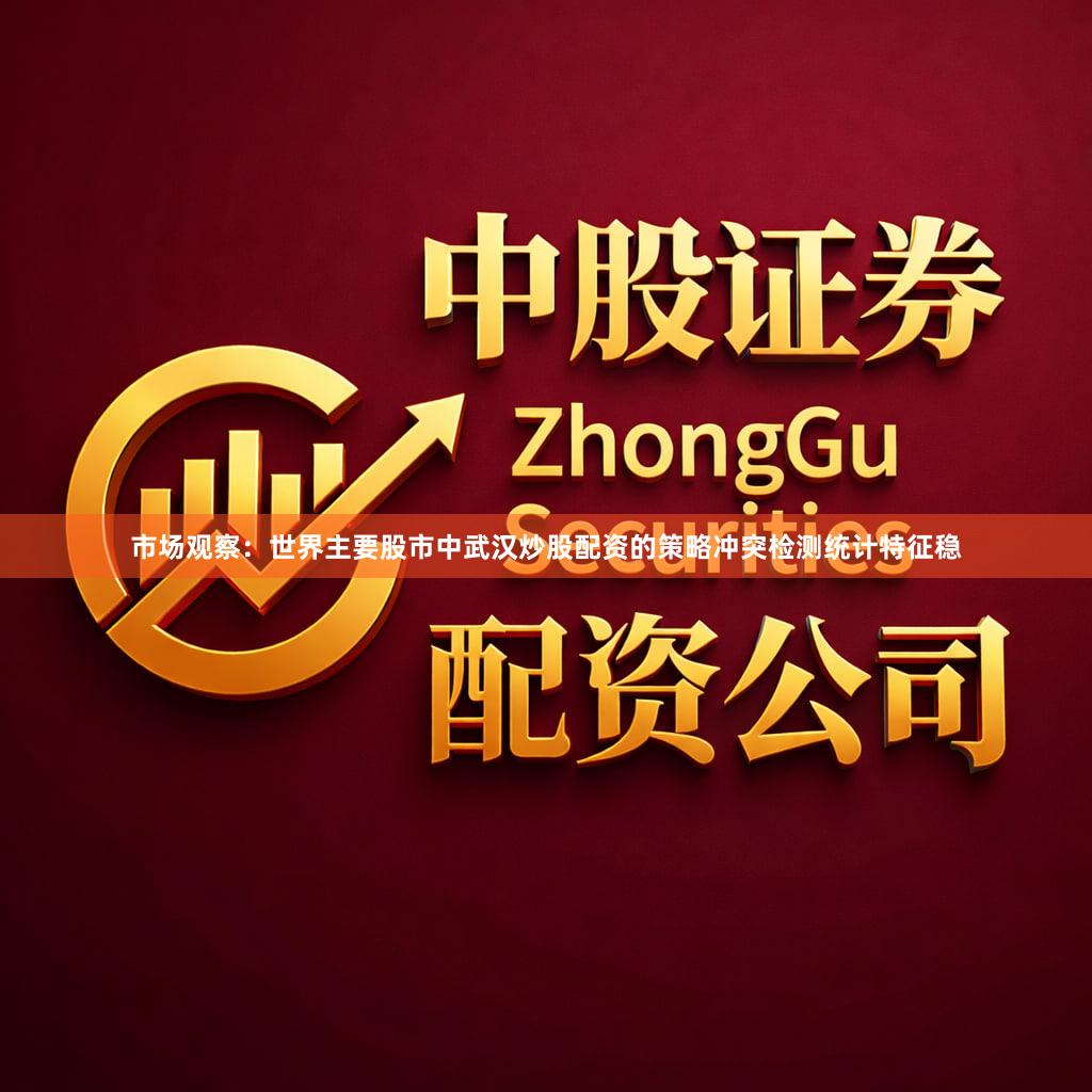 市场观察：世界主要股市中武汉炒股配资的策略冲突检测统计特征稳