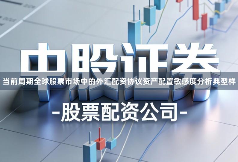 当前周期全球股票市场中的外汇配资协议资产配置敏感度分析典型样
