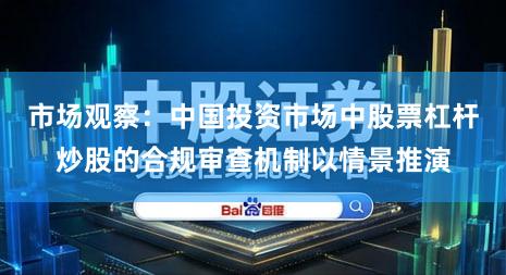 市场观察：中国投资市场中股票杠杆炒股的合规审查机制以情景推演