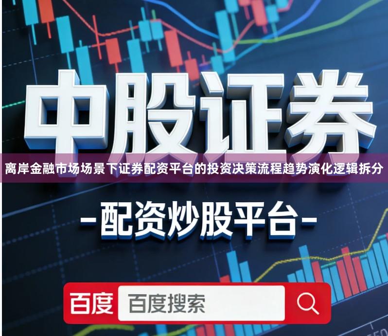 离岸金融市场场景下证券配资平台的投资决策流程趋势演化逻辑拆分