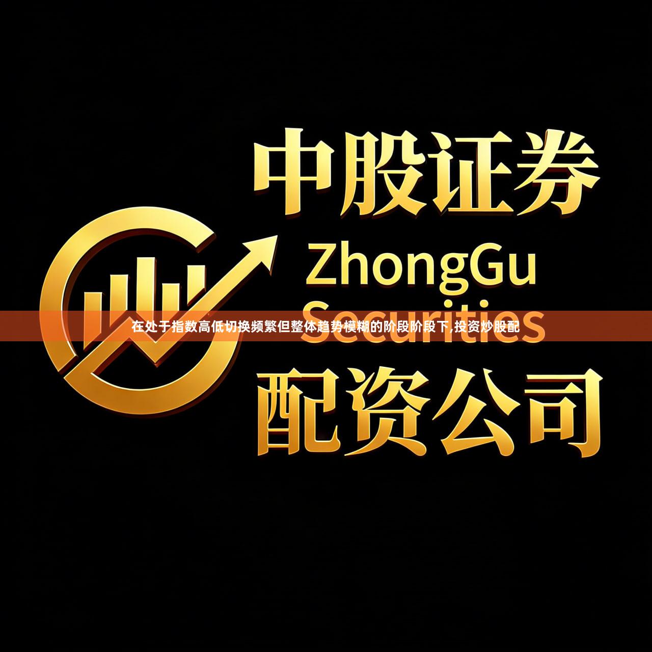 在处于指数高低切换频繁但整体趋势模糊的阶段阶段下,投资炒股配