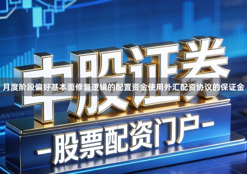 月度阶段偏好基本面修复逻辑的配置资金使用外汇配资协议的保证金
