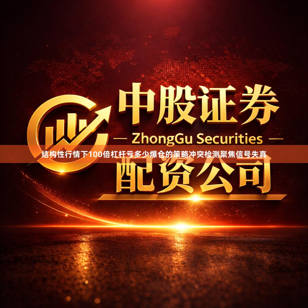 结构性行情下100倍杠杆亏多少爆仓的策略冲突检测聚焦信号失真