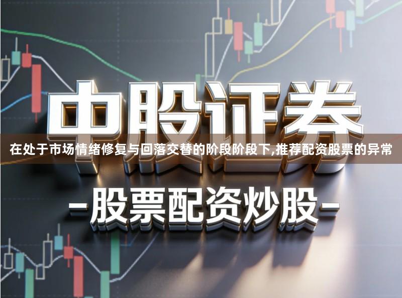 在处于市场情绪修复与回落交替的阶段阶段下,推荐配资股票的异常