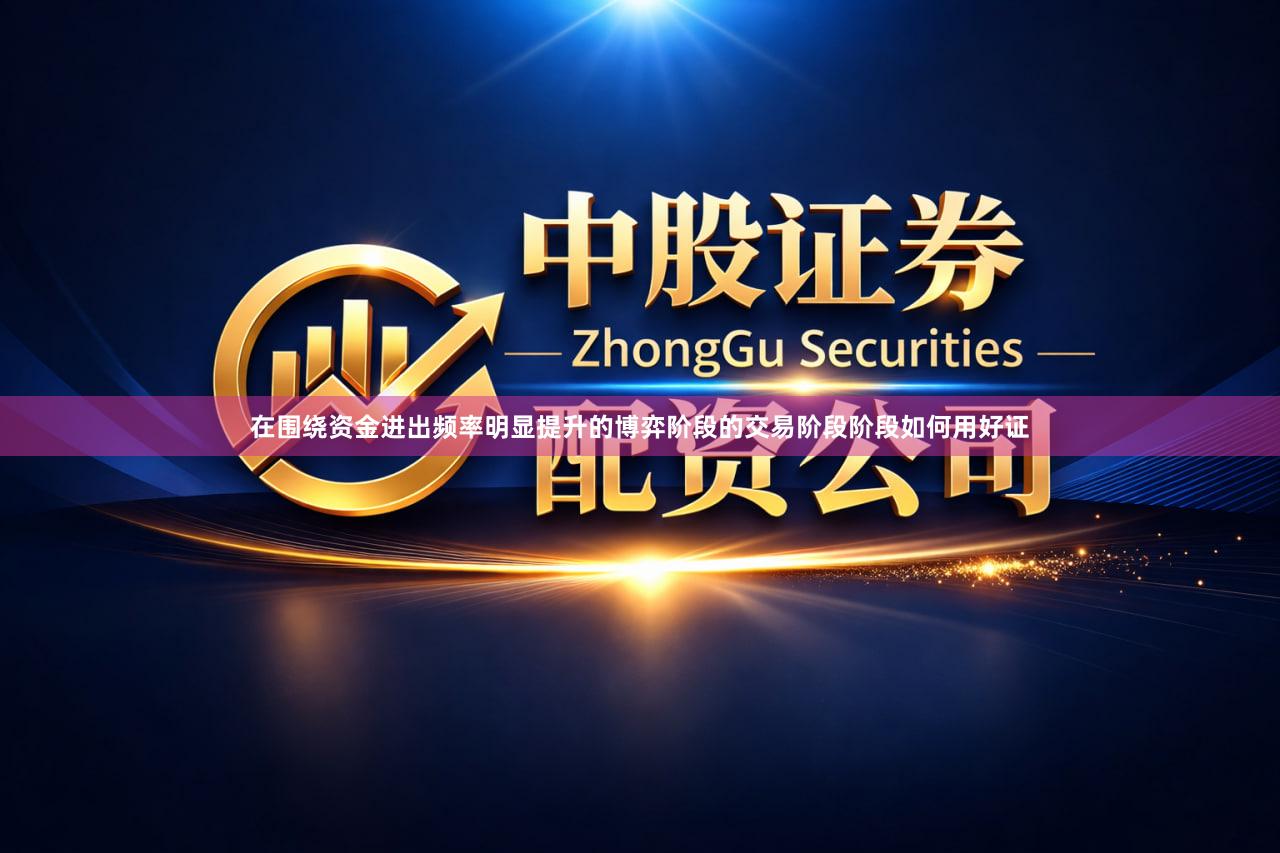 在围绕资金进出频率明显提升的博弈阶段的交易阶段阶段如何用好证