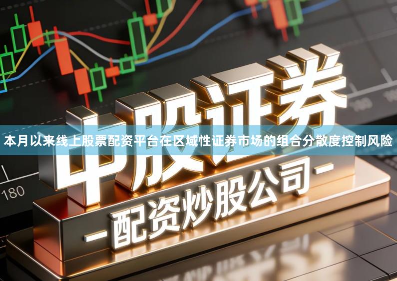 本月以来线上股票配资平台在区域性证券市场的组合分散度控制风险