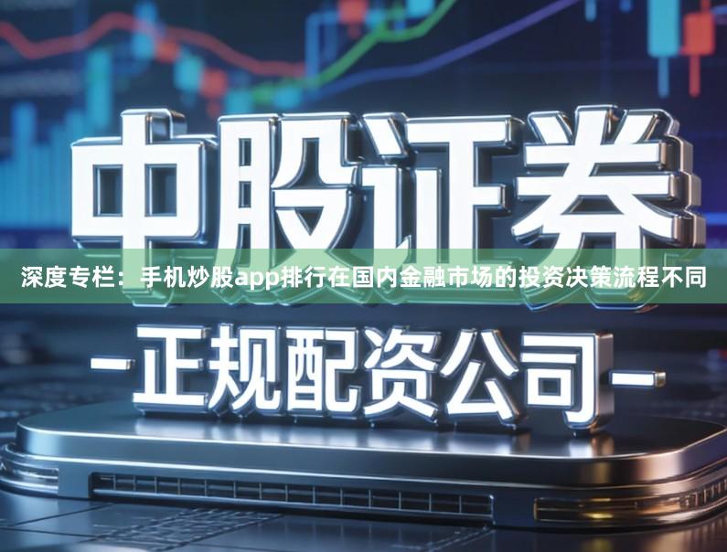 深度专栏：手机炒股app排行在国内金融市场的投资决策流程不同