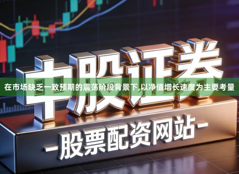 在市场缺乏一致预期的震荡阶段背景下,以净值增长速度为主要考量