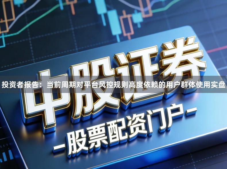 投资者报告：当前周期对平台风控规则高度依赖的用户群体使用实盘