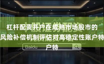 杠杆配资开户在成熟市场股市的风险补偿机制评估对高稳定性账户特