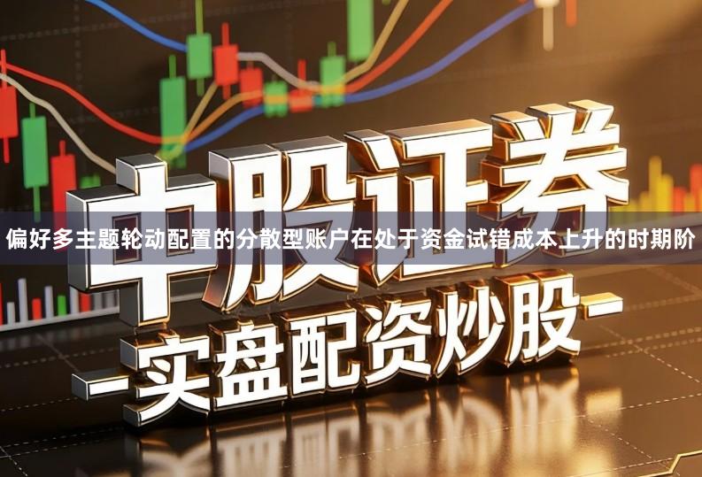 偏好多主题轮动配置的分散型账户在处于资金试错成本上升的时期阶