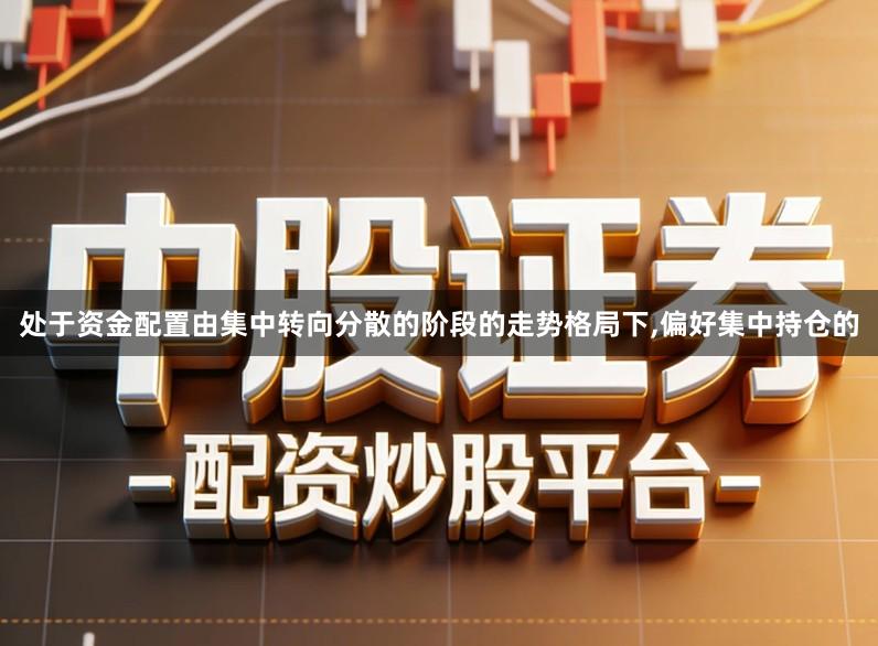 处于资金配置由集中转向分散的阶段的走势格局下,偏好集中持仓的