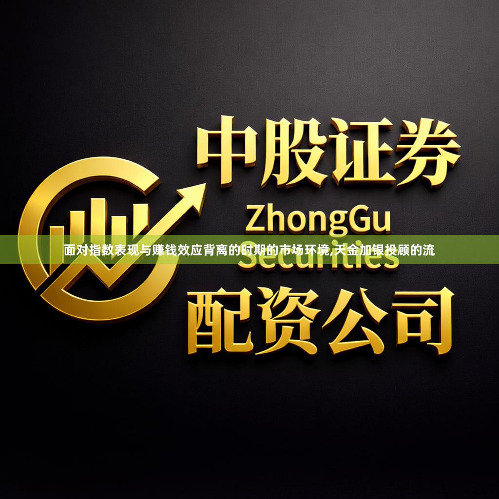 面对指数表现与赚钱效应背离的时期的市场环境,天金加银投顾的流