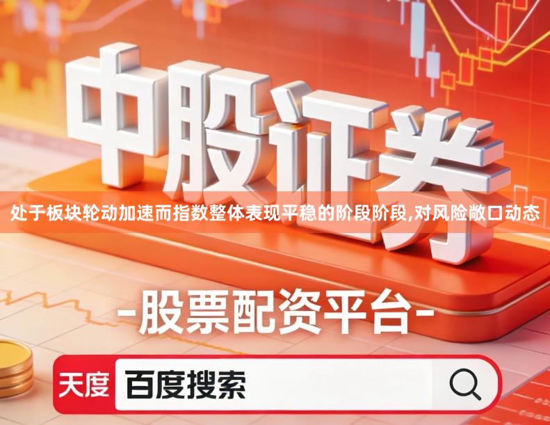 处于板块轮动加速而指数整体表现平稳的阶段阶段,对风险敞口动态