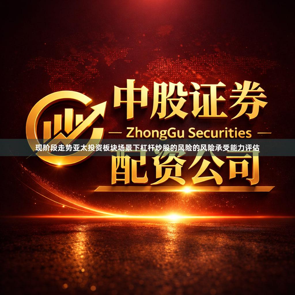 现阶段走势亚太投资板块场景下杠杆炒股的风险的风险承受能力评估