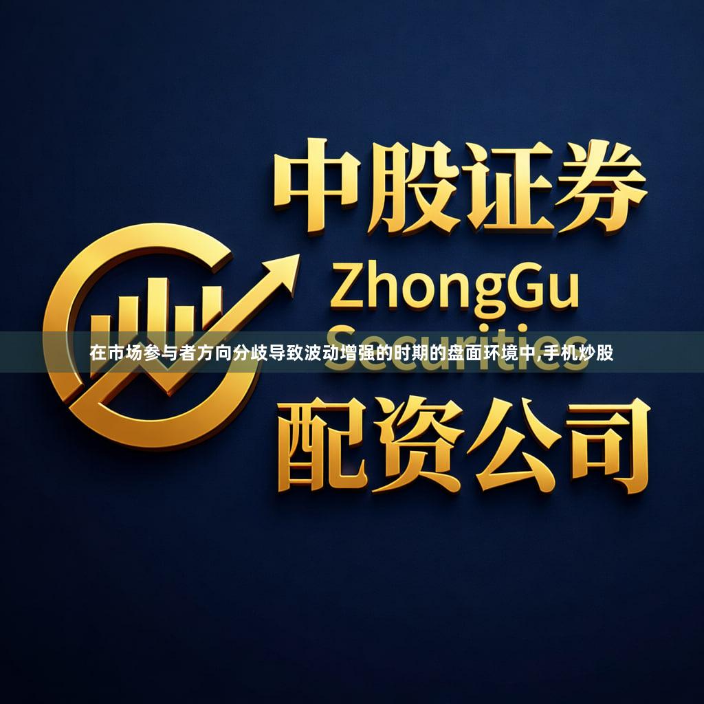 在市场参与者方向分歧导致波动增强的时期的盘面环境中,手机炒股