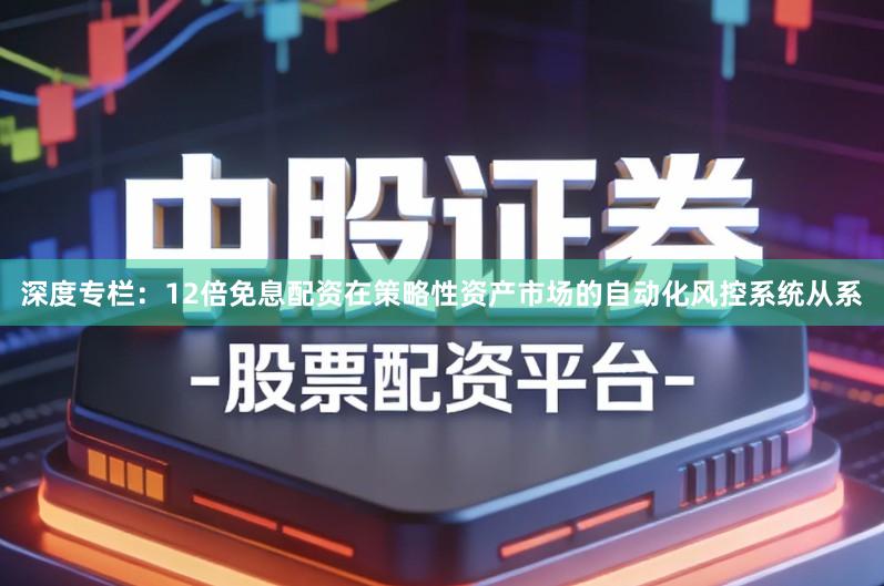 深度专栏：12倍免息配资在策略性资产市场的自动化风控系统从系