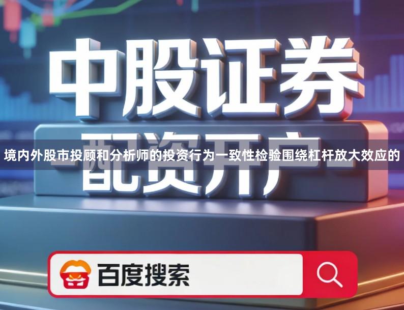 境内外股市投顾和分析师的投资行为一致性检验围绕杠杆放大效应的
