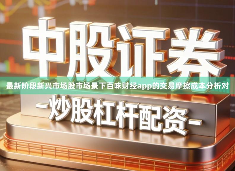最新阶段新兴市场股市场景下百味财经app的交易摩擦成本分析对
