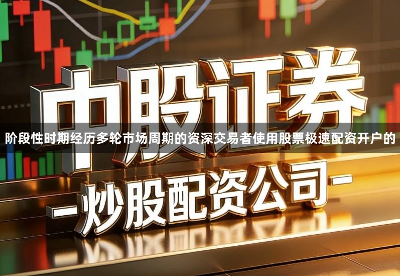 阶段性时期经历多轮市场周期的资深交易者使用股票极速配资开户的