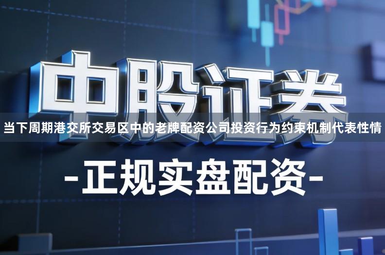 当下周期港交所交易区中的老牌配资公司投资行为约束机制代表性情