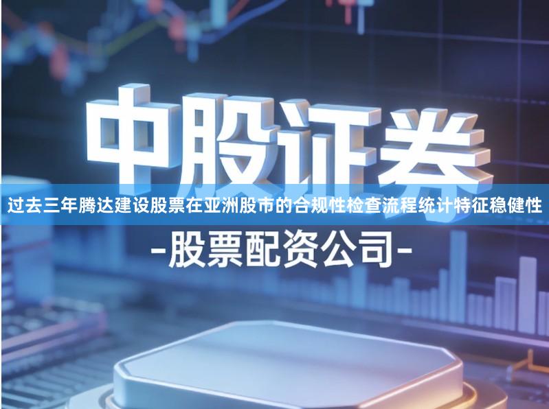 过去三年腾达建设股票在亚洲股市的合规性检查流程统计特征稳健性