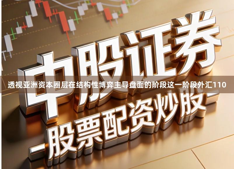 透视亚洲资本圈层在结构性博弈主导盘面的阶段这一阶段外汇110