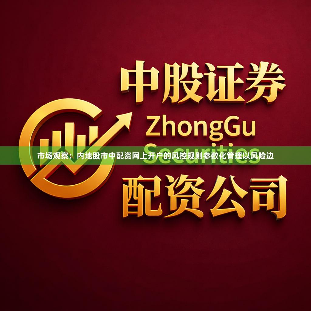 市场观察：内地股市中配资网上开户的风控规则参数化管理以风险边